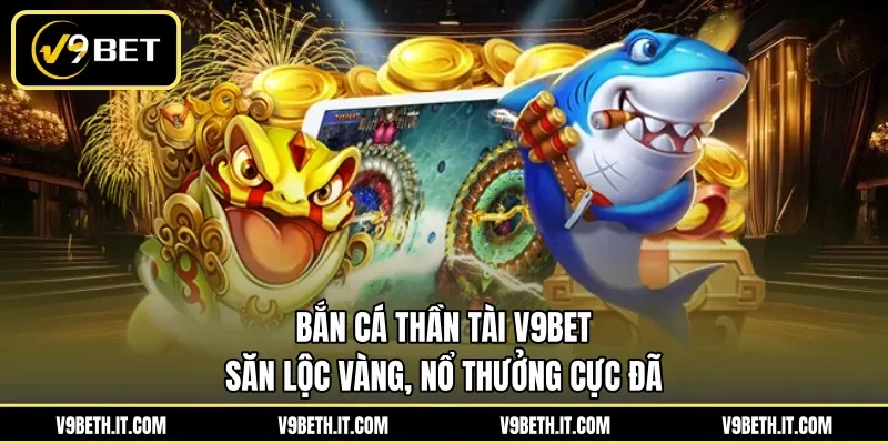 Bắn Cá Thần Tài V9BET - Săn Lộc Vàng, Nổ Thưởng Cực Đã