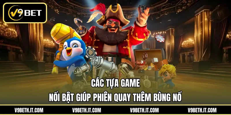 Các tựa game nổi bật giúp phiên quay thêm bùng nổ
