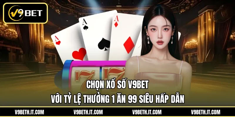 Chọn xổ số V9BET với tỷ lệ thưởng 1 ăn 99 siêu hấp dẫn