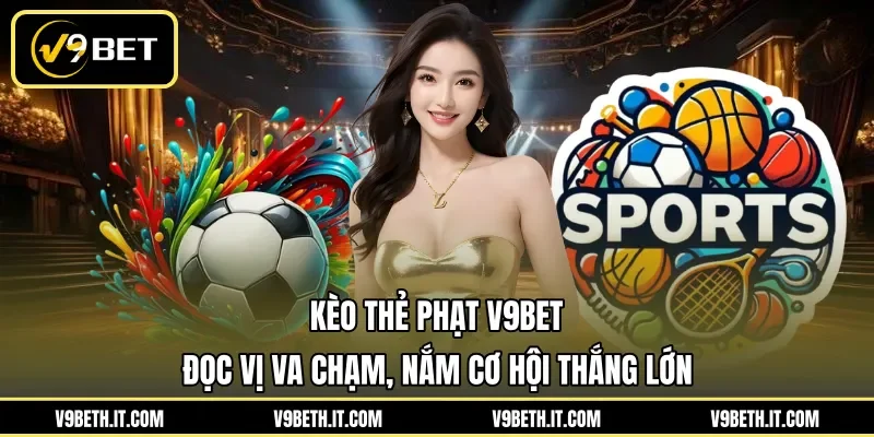 Kèo Thẻ Phạt V9BET - Đọc Vị Va Chạm, Nắm Cơ Hội Thắng Lớn