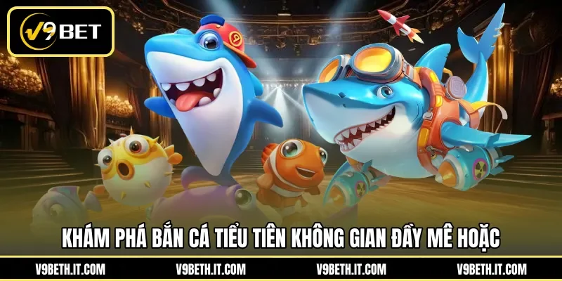 Khám phá bắn cá tiểu tiên không gian đầy mê hoặc 