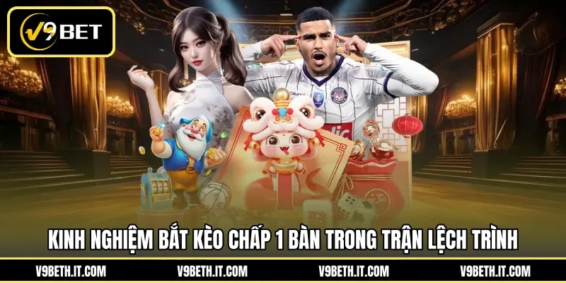 Kinh nghiệm bắt kèo chấp 1 bàn trong trận lệch trình