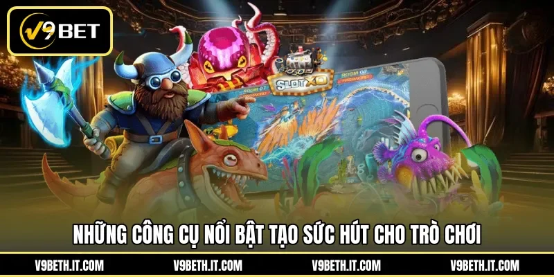 Những công cụ nổi bật tạo sức hút cho trò chơi