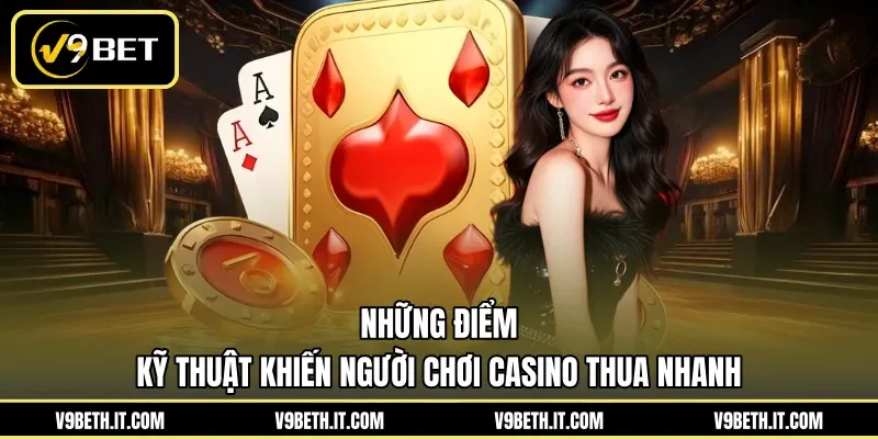 Những điểm kỹ thuật khiến người chơi casino thua nhanh