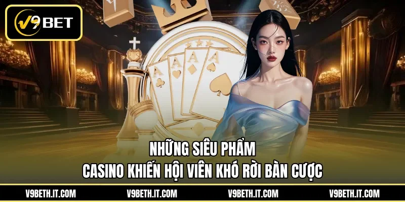 Những siêu phẩm casino khiến hội viên khó rời bàn cược