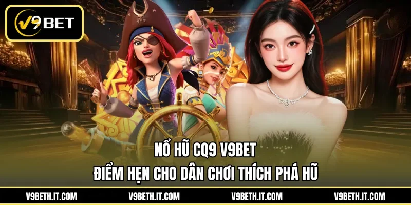 Nổ Hũ CQ9 V9BET - Điểm Hẹn Cho Dân Chơi Thích Phá Hũ