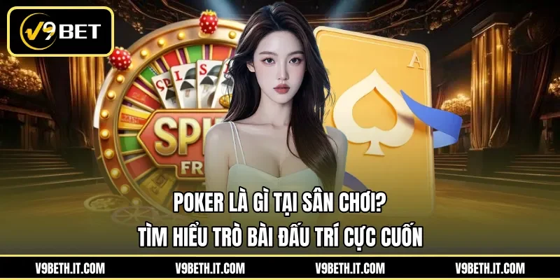 Poker là gì tại sân chơi? Tìm hiểu trò bài đấu trí cực cuốn