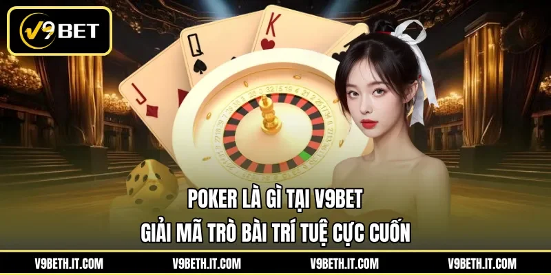 Poker Là Gì Tại V9BET - Giải Mã Trò Bài Trí Tuệ Cực Cuốn