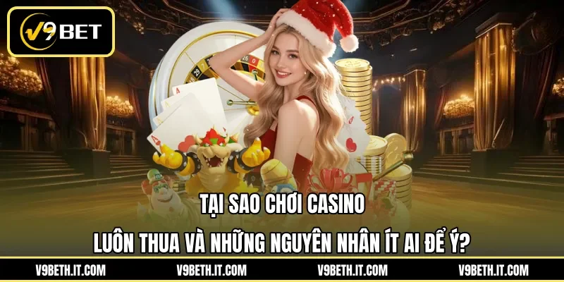 Tại sao chơi casino luôn thua và những nguyên nhân ít ai để ý