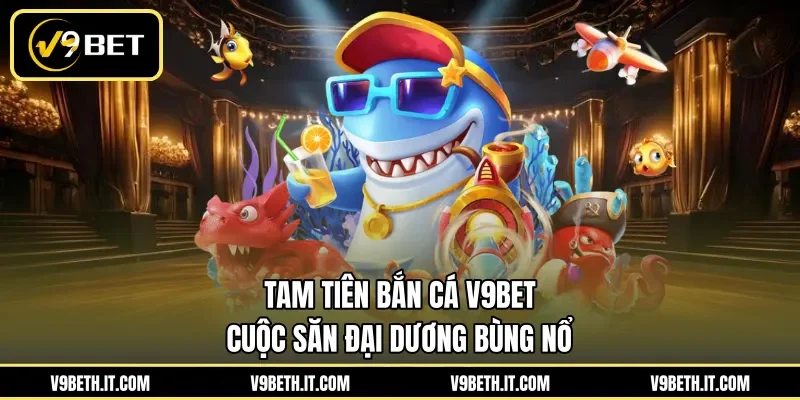 Tam Tiên Bắn Cá V9BET - Cuộc Săn Đại Dương Bùng Nổ