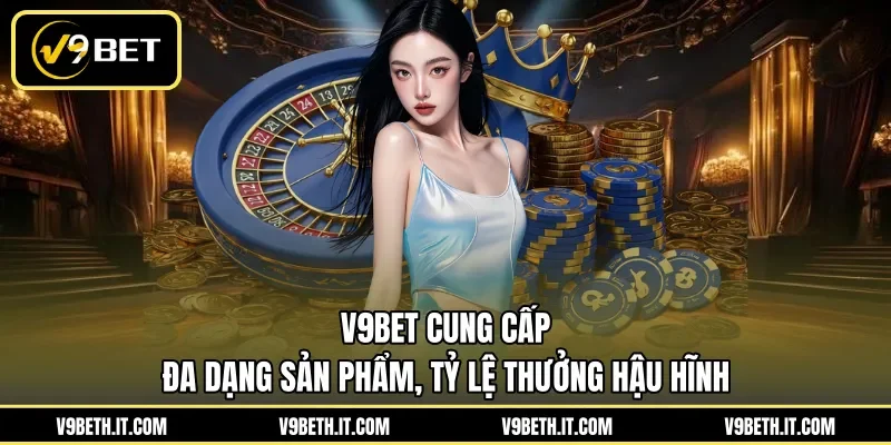 V9BET cung cấp đa dạng sản phẩm, tỷ lệ thưởng hậu hĩnh